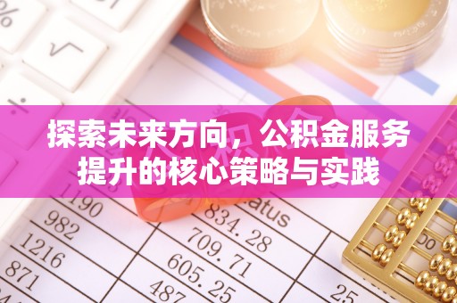 望牛墩探索未来方向，公积金服务提升的核心策略与实践