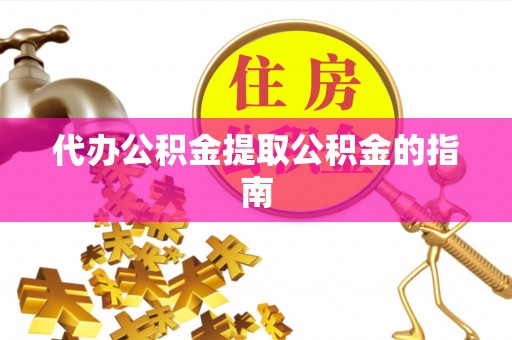 望牛墩代办公积金提取公积金的指南