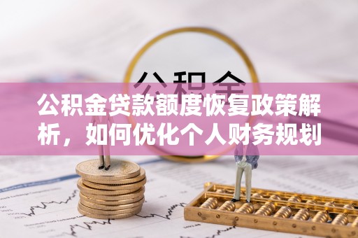 望牛墩公积金贷款额度恢复政策解析，如何优化个人财务规划