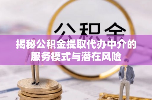 望牛墩揭秘公积金提取代办中介的服务模式与潜在风险