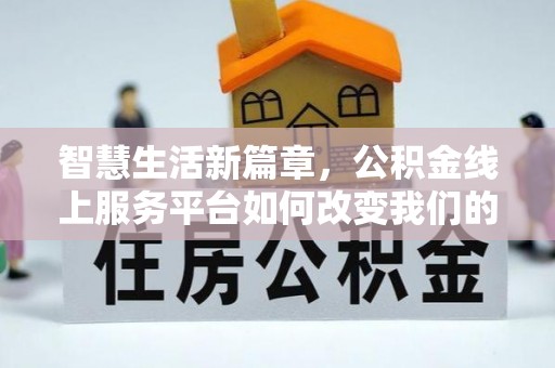 望牛墩智慧生活新篇章，公积金线上服务平台如何改变我们的日常