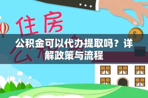 望牛墩公积金可以代办提取吗？详解政策与流程