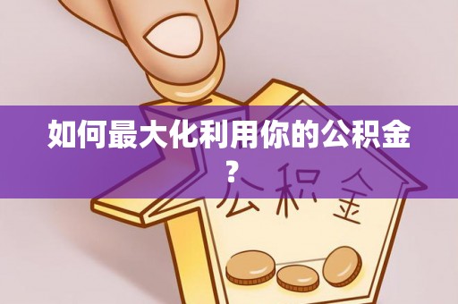 望牛墩如何最大化利用你的公积金？