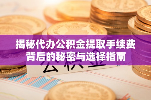 望牛墩揭秘代办公积金提取手续费背后的秘密与选择指南
