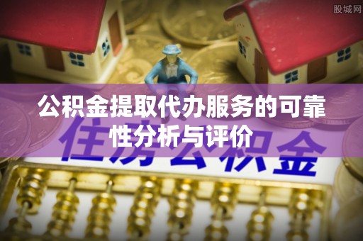 望牛墩公积金提取代办服务的可靠性分析与评价