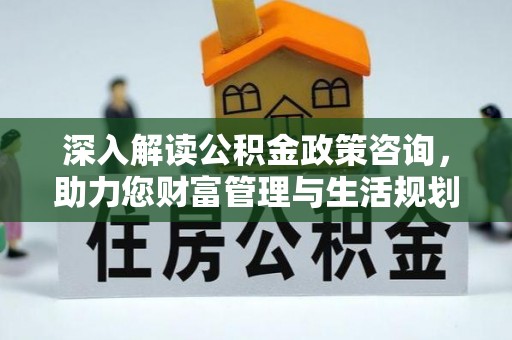 望牛墩深入解读公积金政策咨询，助力您财富管理与生活规划