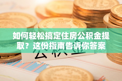 望牛墩如何轻松搞定住房公积金提取？这份指南告诉你答案