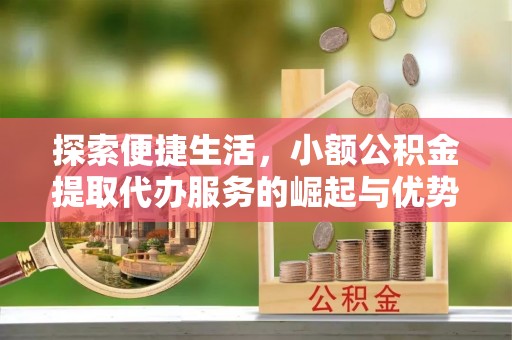 望牛墩探索便捷生活，小额公积金提取代办服务的崛起与优势