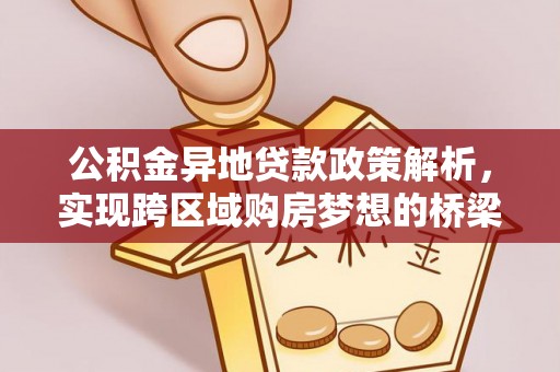望牛墩公积金异地贷款政策解析，实现跨区域购房梦想的桥梁