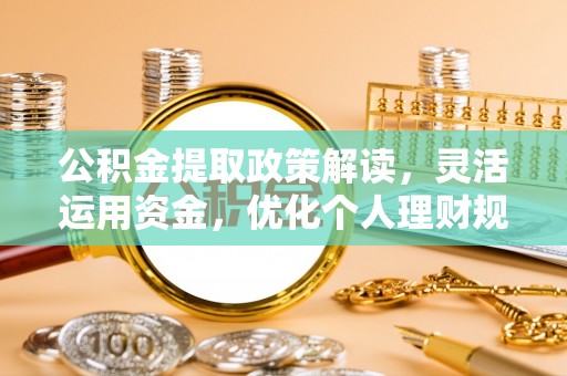 望牛墩公积金提取政策解读，灵活运用资金，优化个人理财规划