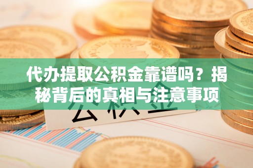 望牛墩代办提取公积金靠谱吗？揭秘背后的真相与注意事项
