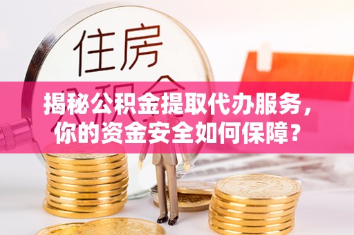 望牛墩揭秘公积金提取代办服务，你的资金安全如何保障？