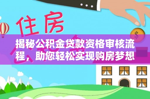 望牛墩揭秘公积金贷款资格审核流程，助您轻松实现购房梦想