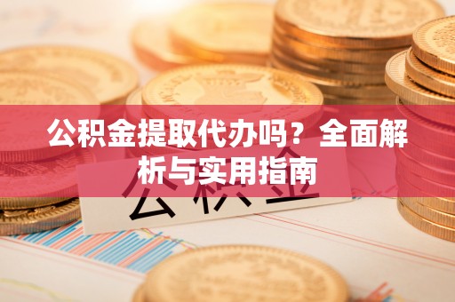 望牛墩公积金提取代办吗？全面解析与实用指南
