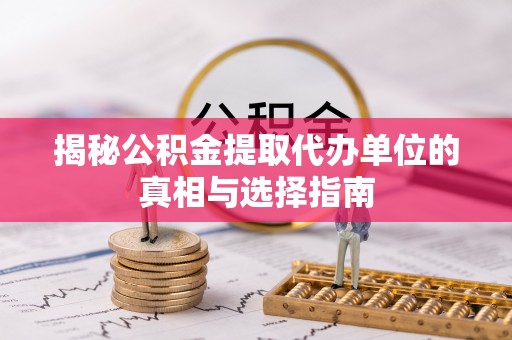 望牛墩揭秘公积金提取代办单位的真相与选择指南