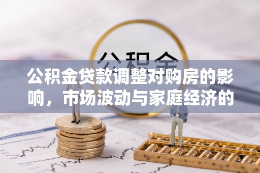 望牛墩公积金贷款调整对购房的影响，市场波动与家庭经济的新考量