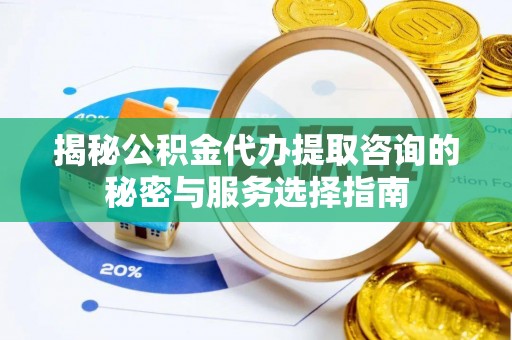 望牛墩揭秘公积金代办提取咨询的秘密与服务选择指南