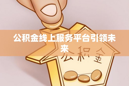 望牛墩公积金线上服务平台引领未来