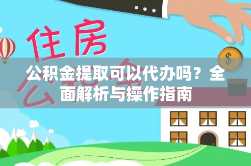 望牛墩公积金提取可以代办吗？全面解析与操作指南