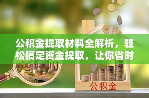 望牛墩公积金提取材料全解析，轻松搞定资金提取，让你省时又省心