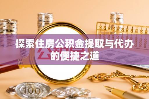 望牛墩探索住房公积金提取与代办的便捷之道