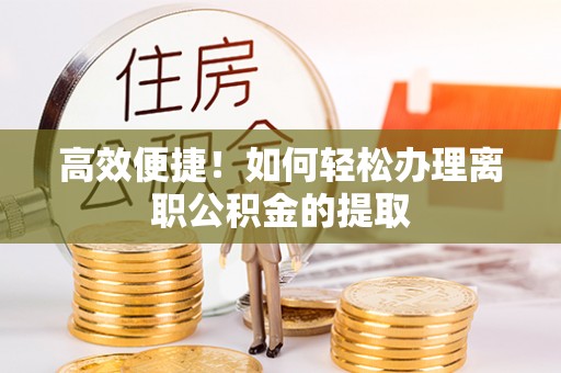 望牛墩高效便捷！如何轻松办理离职公积金的提取
