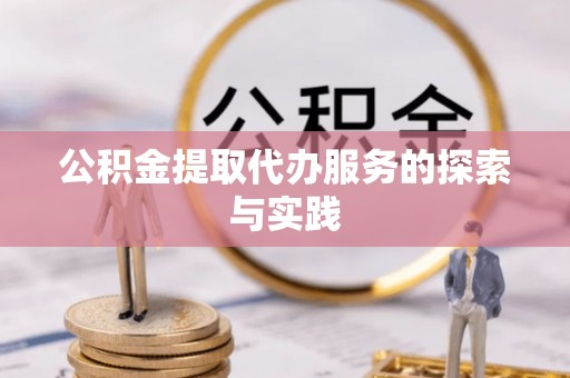 望牛墩公积金提取代办服务的探索与实践