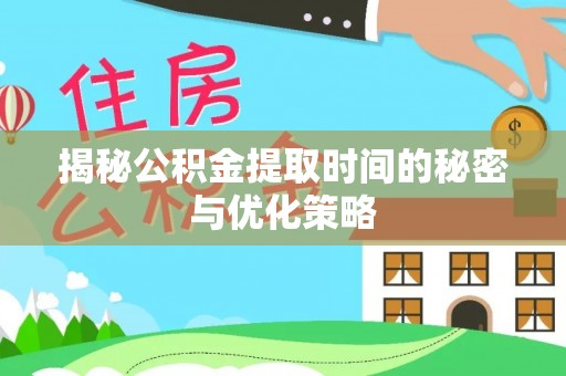 望牛墩揭秘公积金提取时间的秘密与优化策略