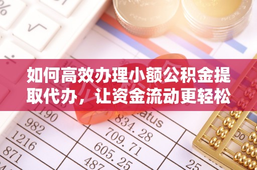 望牛墩如何高效办理小额公积金提取代办，让资金流动更轻松