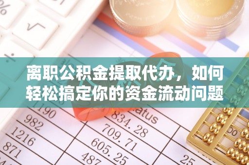 望牛墩离职公积金提取代办，如何轻松搞定你的资金流动问题