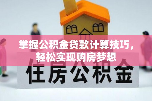 望牛墩掌握公积金贷款计算技巧，轻松实现购房梦想