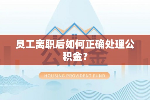 望牛墩员工离职后如何正确处理公积金？