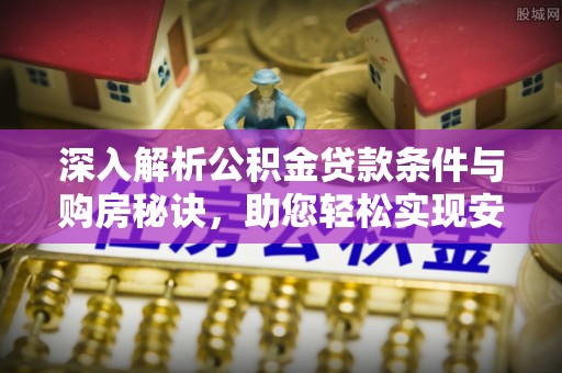 望牛墩深入解析公积金贷款条件与购房秘诀，助您轻松实现安居梦