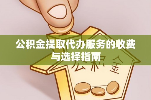望牛墩公积金提取代办服务的收费与选择指南