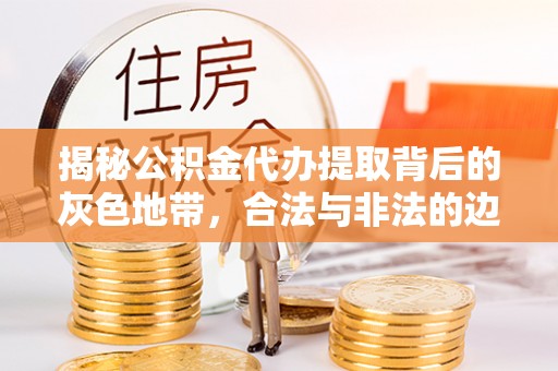 望牛墩揭秘公积金代办提取背后的灰色地带，合法与非法的边界