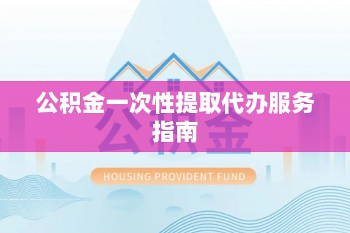 望牛墩公积金一次性提取代办服务指南