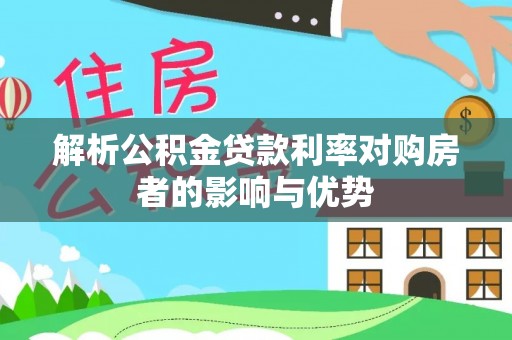 望牛墩解析公积金贷款利率对购房者的影响与优势