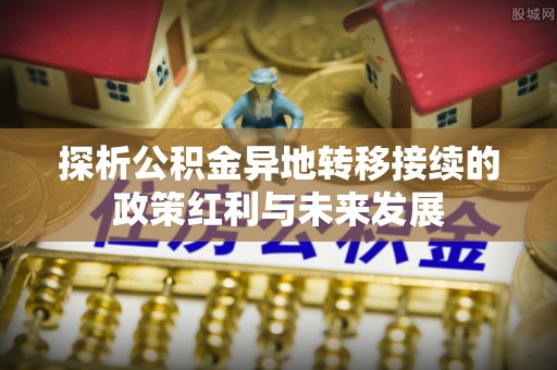 望牛墩探析公积金异地转移接续的政策红利与未来发展