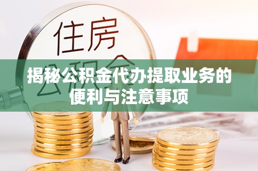 望牛墩揭秘公积金代办提取业务的便利与注意事项