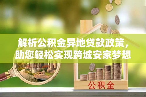 望牛墩解析公积金异地贷款政策，助您轻松实现跨城安家梦想