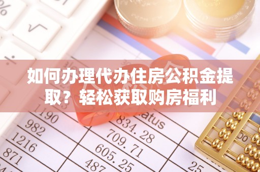 望牛墩如何办理代办住房公积金提取？轻松获取购房福利
