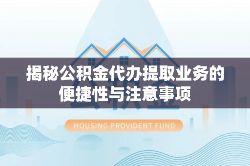 望牛墩揭秘公积金代办提取业务的便捷性与注意事项