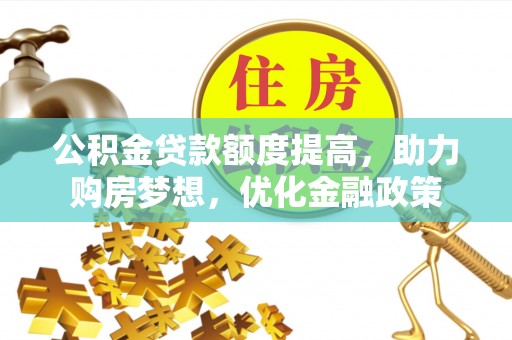 望牛墩公积金贷款额度提高，助力购房梦想，优化金融政策