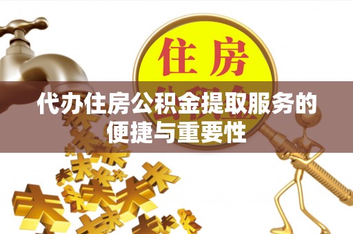 望牛墩代办住房公积金提取服务的便捷与重要性