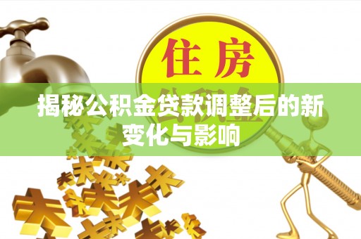 望牛墩揭秘公积金贷款调整后的新变化与影响