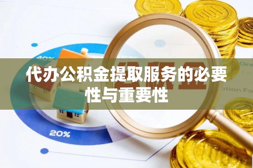 望牛墩代办公积金提取服务的必要性与重要性
