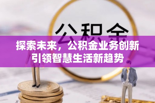 望牛墩探索未来，公积金业务创新引领智慧生活新趋势