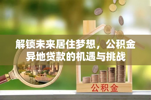 望牛墩解锁未来居住梦想，公积金异地贷款的机遇与挑战