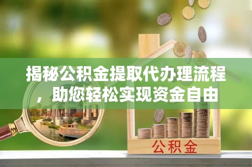 望牛墩揭秘公积金提取代办理流程，助您轻松实现资金自由