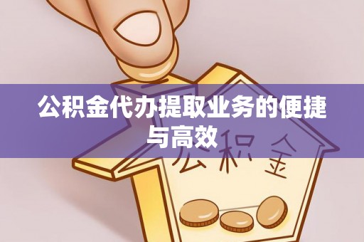 望牛墩公积金代办提取业务的便捷与高效